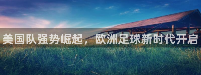 世界杯直播网站：美国队强势崛起，欧洲足球新时代开启