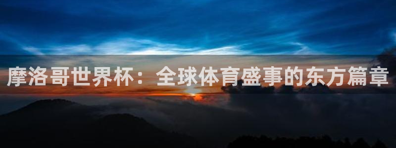 联赛杯直播：摩洛哥世界杯：全球体育盛事的东方篇章
