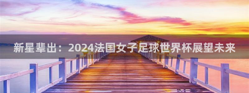 2026年世界杯赛程时间表格：新星辈出：2024法国女子足球世界杯展望未来