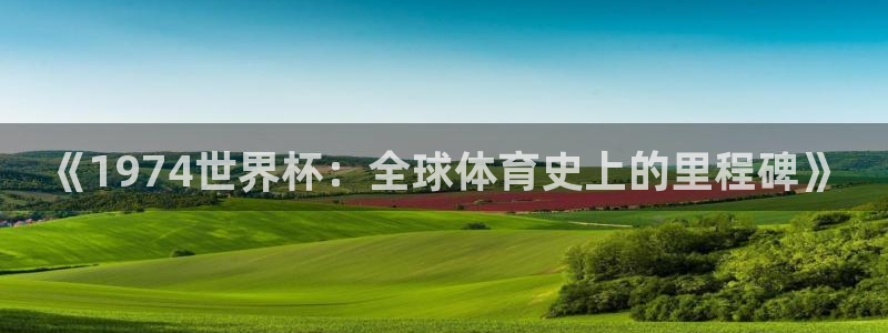 欧联杯直播：《1974世界杯：全球体育史上的里程碑》