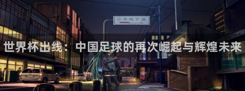 世界杯欧洲区预选赛赛程：世界杯出线：中国足球的再次崛起与辉煌未来