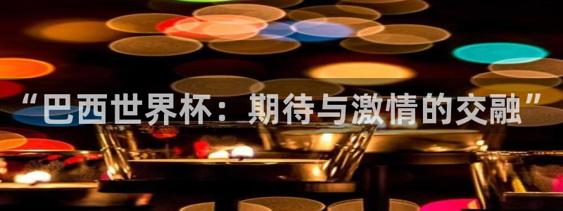 世界杯直播平台：“巴西世界杯：期待与激情的交融”
